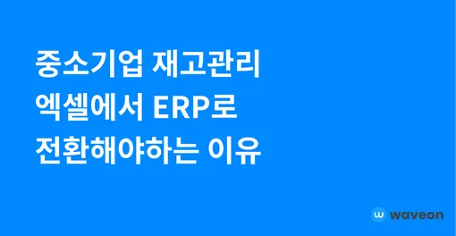 중소기업 재고 관리: 엑셀에서 ERP로 전환해야 하는 이유